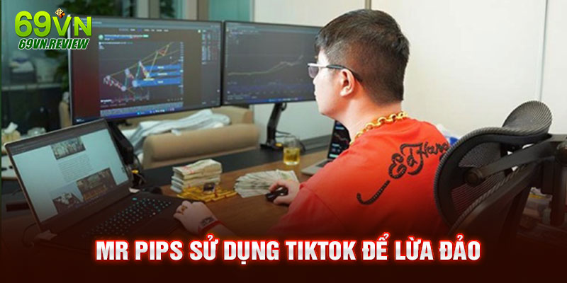 Mr Pips sử dụng tiktok để lừa đảo